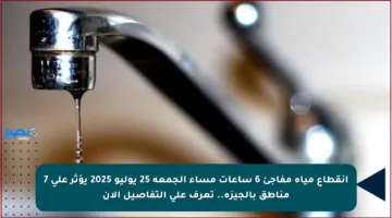 انقطاع مياه مفاجئ 6 ساعات مساء الجمعة 25 يوليو 2025 يؤثر على 7 مناطق بالجيزة.. تعرف على التفاصيل الآن